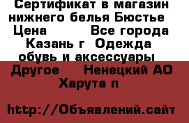 Сертификат в магазин нижнего белья Бюстье  › Цена ­ 800 - Все города, Казань г. Одежда, обувь и аксессуары » Другое   . Ненецкий АО,Харута п.